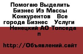  Помогаю Выделить Бизнес Из Массы Конкурентов - Все города Бизнес » Услуги   . Ненецкий АО,Топседа п.